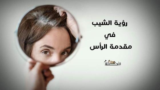 تفسير رؤية الشيب في مقدمة الرأس للمرأة